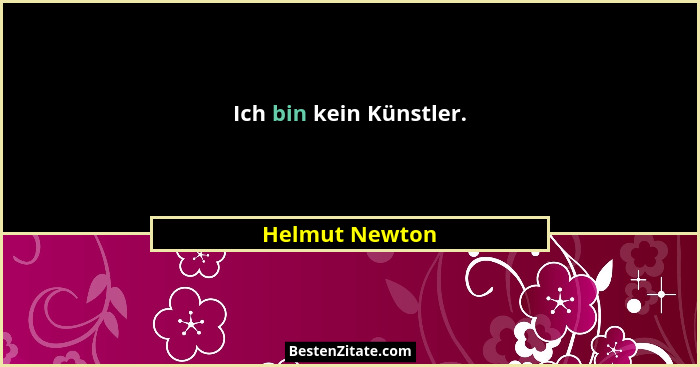 Ich bin kein Künstler.... - Helmut Newton