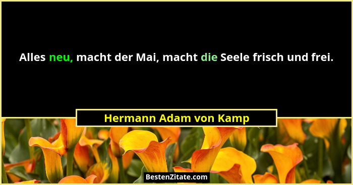 Alles neu, macht der Mai, macht die Seele frisch und frei.... - Hermann Adam von Kamp