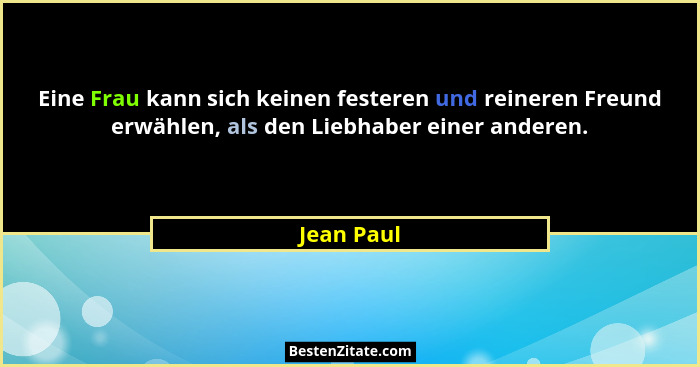 Eine Frau kann sich keinen festeren und reineren Freund erwählen, als den Liebhaber einer anderen.... - Jean Paul