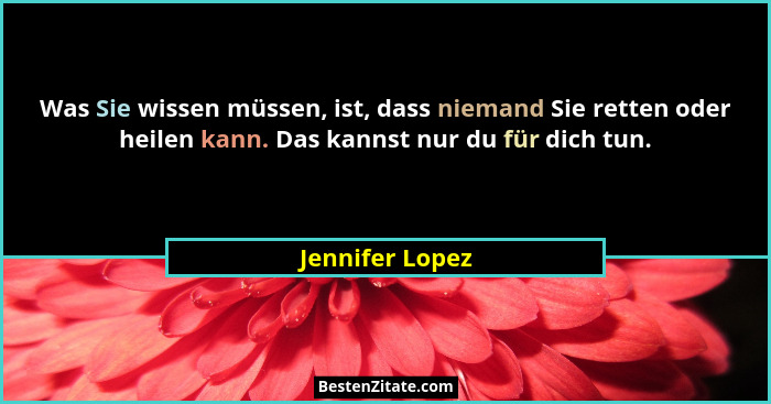 Was Sie wissen müssen, ist, dass niemand Sie retten oder heilen kann. Das kannst nur du für dich tun.... - Jennifer Lopez