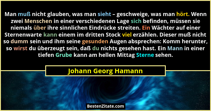 Man muß nicht glauben, was man sieht – geschweige, was man hört. Wenn zwei Menschen in einer verschiedenen Lage sich befinden, m... - Johann Georg Hamann