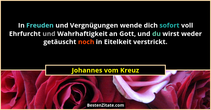 In Freuden und Vergnügungen wende dich sofort voll Ehrfurcht und Wahrhaftigkeit an Gott, und du wirst weder getäuscht noch in Eit... - Johannes vom Kreuz