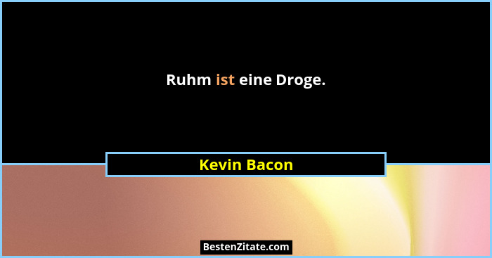 Ruhm ist eine Droge.... - Kevin Bacon