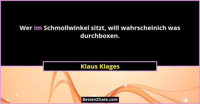 Wer im Schmollwinkel sitzt, will wahrscheinich was durchboxen.... - Klaus Klages