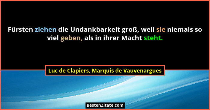 Fürsten ziehen die Undankbarkeit groß, weil sie niemals so viel geben, als in ihrer Macht steht.... - Luc de Clapiers, Marquis de Vauvenargues