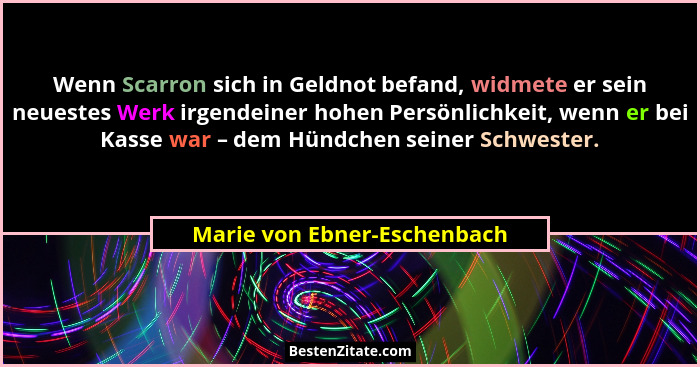 Wenn Scarron sich in Geldnot befand, widmete er sein neuestes Werk irgendeiner hohen Persönlichkeit, wenn er bei Kasse wa... - Marie von Ebner-Eschenbach