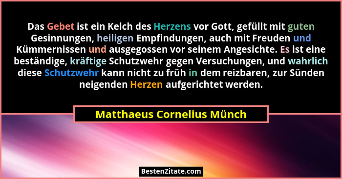 Das Gebet ist ein Kelch des Herzens vor Gott, gefüllt mit guten Gesinnungen, heiligen Empfindungen, auch mit Freuden und K... - Matthaeus Cornelius Münch