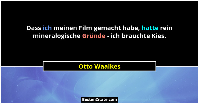 Dass ich meinen Film gemacht habe, hatte rein mineralogische Gründe - ich brauchte Kies.... - Otto Waalkes