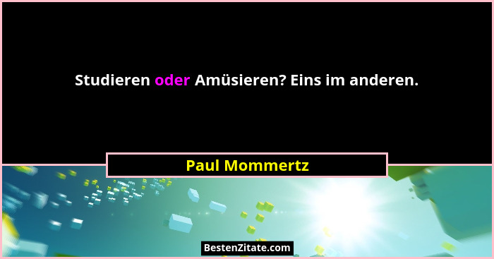 Studieren oder Amüsieren? Eins im anderen.... - Paul Mommertz
