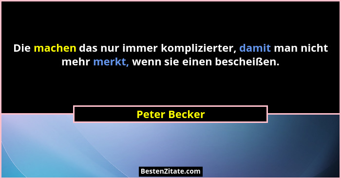 Die machen das nur immer komplizierter, damit man nicht mehr merkt, wenn sie einen bescheißen.... - Peter Becker