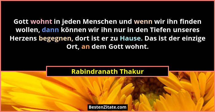 Gott wohnt in jeden Menschen und wenn wir ihn finden wollen, dann können wir ihn nur in den Tiefen unseres Herzens begegnen, dor... - Rabindranath Thakur