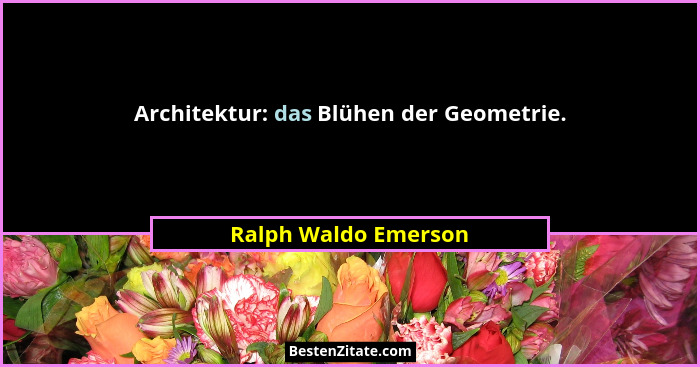 Architektur: das Blühen der Geometrie.... - Ralph Waldo Emerson
