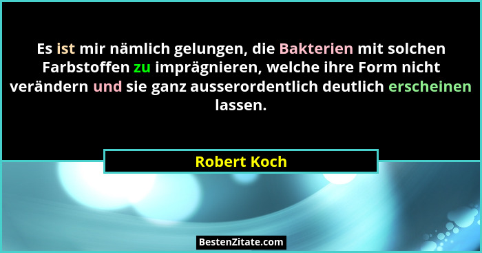 Es ist mir nämlich gelungen, die Bakterien mit solchen Farbstoffen zu imprägnieren, welche ihre Form nicht verändern und sie ganz ausser... - Robert Koch