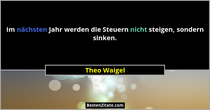 Im nächsten Jahr werden die Steuern nicht steigen, sondern sinken.... - Theo Waigel