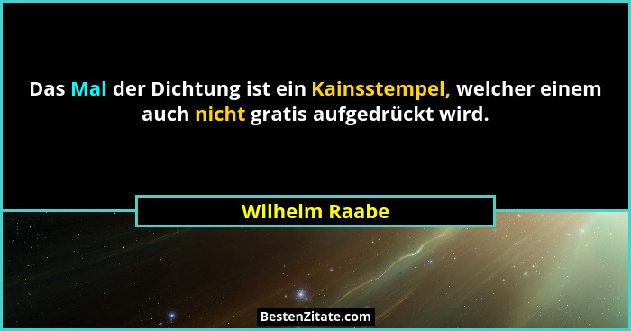 Das Mal der Dichtung ist ein Kainsstempel, welcher einem auch nicht gratis aufgedrückt wird.... - Wilhelm Raabe
