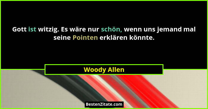 Gott ist witzig. Es wäre nur schön, wenn uns jemand mal seine Pointen erklären könnte.... - Woody Allen