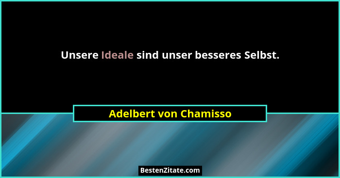 Unsere Ideale sind unser besseres Selbst.... - Adelbert von Chamisso