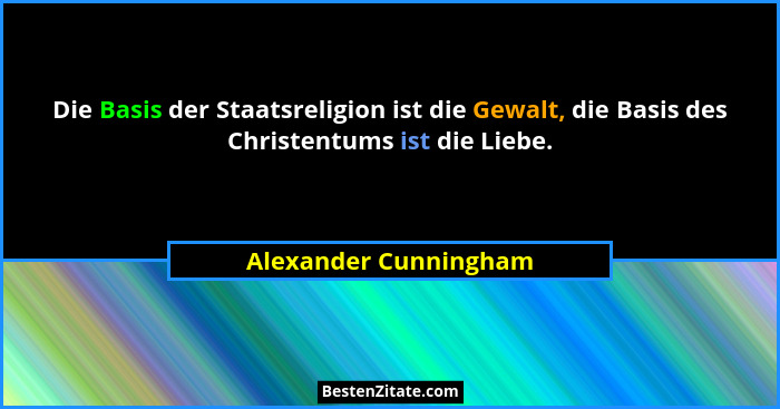 Die Basis der Staatsreligion ist die Gewalt, die Basis des Christentums ist die Liebe.... - Alexander Cunningham