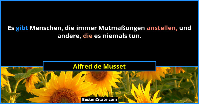 Es gibt Menschen, die immer Mutmaßungen anstellen, und andere, die es niemals tun.... - Alfred de Musset