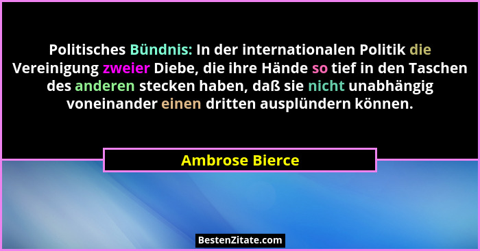 Politisches Bündnis: In der internationalen Politik die Vereinigung zweier Diebe, die ihre Hände so tief in den Taschen des anderen s... - Ambrose Bierce