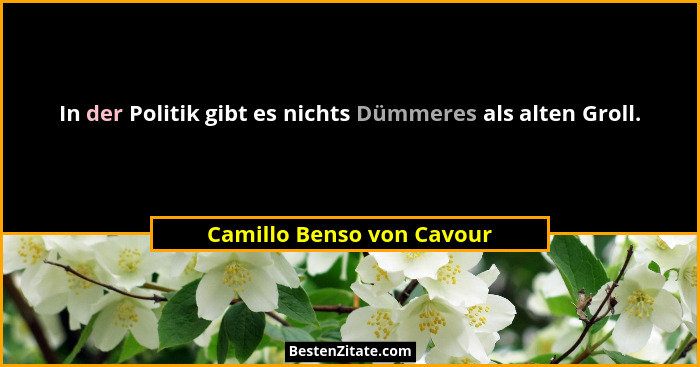 In der Politik gibt es nichts Dümmeres als alten Groll.... - Camillo Benso von Cavour