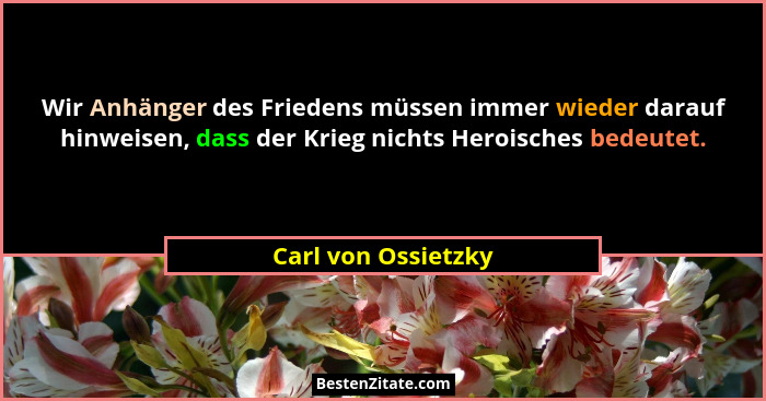 Wir Anhänger des Friedens müssen immer wieder darauf hinweisen, dass der Krieg nichts Heroisches bedeutet.... - Carl von Ossietzky