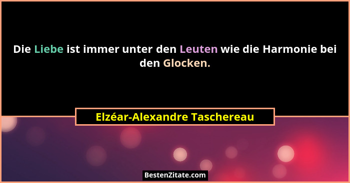 Die Liebe ist immer unter den Leuten wie die Harmonie bei den Glocken.... - Elzéar-Alexandre Taschereau