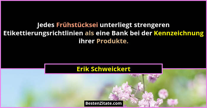 Jedes Frühstücksei unterliegt strengeren Etikettierungsrichtlinien als eine Bank bei der Kennzeichnung ihrer Produkte.... - Erik Schweickert