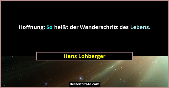 Hoffnung: So heißt der Wanderschritt des Lebens.... - Hans Lohberger
