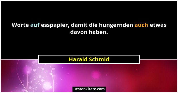Worte auf esspapier, damit die hungernden auch etwas davon haben.... - Harald Schmid