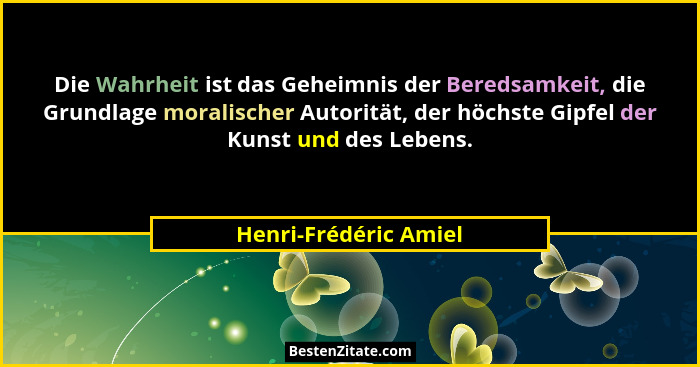 Die Wahrheit ist das Geheimnis der Beredsamkeit, die Grundlage moralischer Autorität, der höchste Gipfel der Kunst und des Lebe... - Henri-Frédéric Amiel