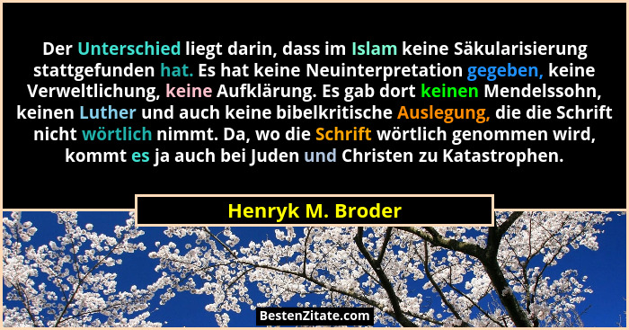 Der Unterschied liegt darin, dass im Islam keine Säkularisierung stattgefunden hat. Es hat keine Neuinterpretation gegeben, keine V... - Henryk M. Broder
