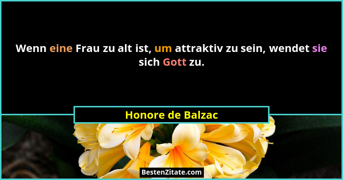 Wenn eine Frau zu alt ist, um attraktiv zu sein, wendet sie sich Gott zu.... - Honore de Balzac