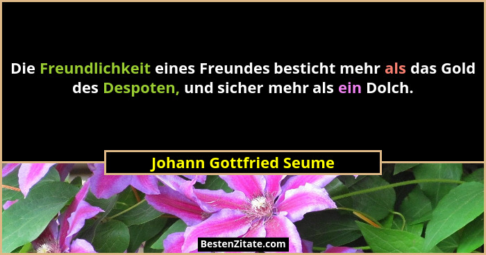 Die Freundlichkeit eines Freundes besticht mehr als das Gold des Despoten, und sicher mehr als ein Dolch.... - Johann Gottfried Seume