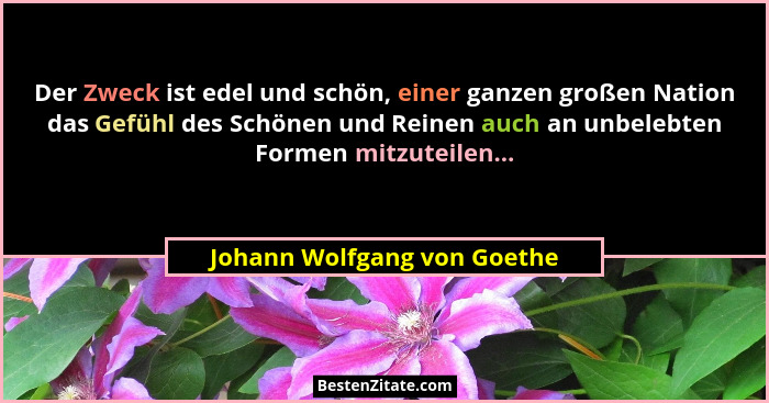 Der Zweck ist edel und schön, einer ganzen großen Nation das Gefühl des Schönen und Reinen auch an unbelebten Formen mitz... - Johann Wolfgang von Goethe