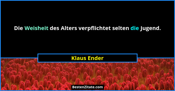 Die Weisheit des Alters verpflichtet selten die Jugend.... - Klaus Ender