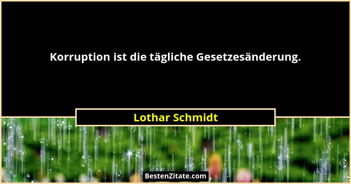 Korruption ist die tägliche Gesetzesänderung.... - Lothar Schmidt