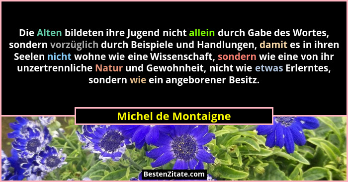 Die Alten bildeten ihre Jugend nicht allein durch Gabe des Wortes, sondern vorzüglich durch Beispiele und Handlungen, damit es i... - Michel de Montaigne
