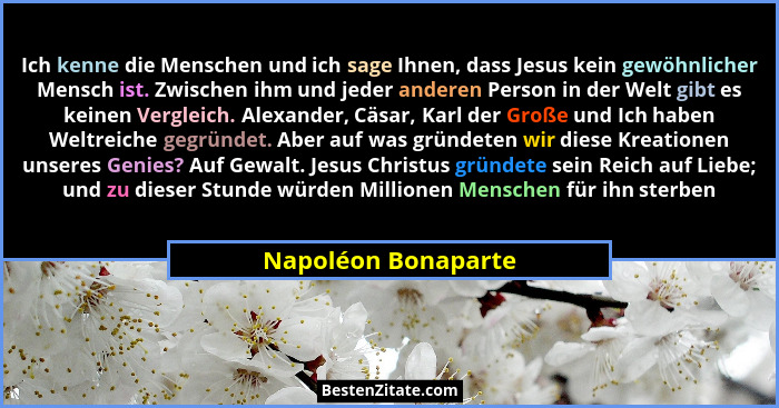 Ich kenne die Menschen und ich sage Ihnen, dass Jesus kein gewöhnlicher Mensch ist. Zwischen ihm und jeder anderen Person in der... - Napoléon Bonaparte