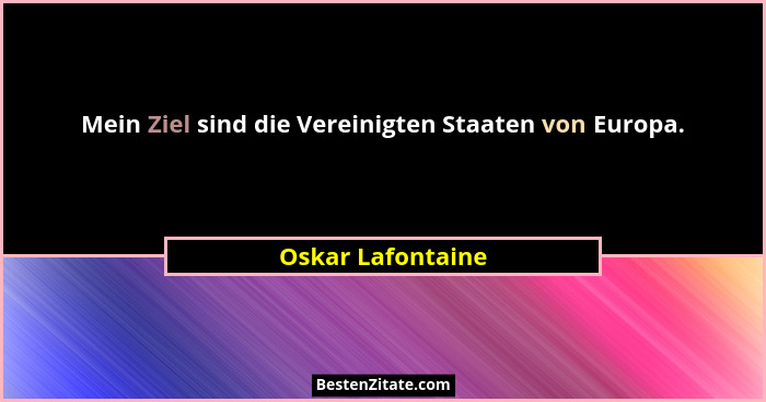 Mein Ziel sind die Vereinigten Staaten von Europa.... - Oskar Lafontaine
