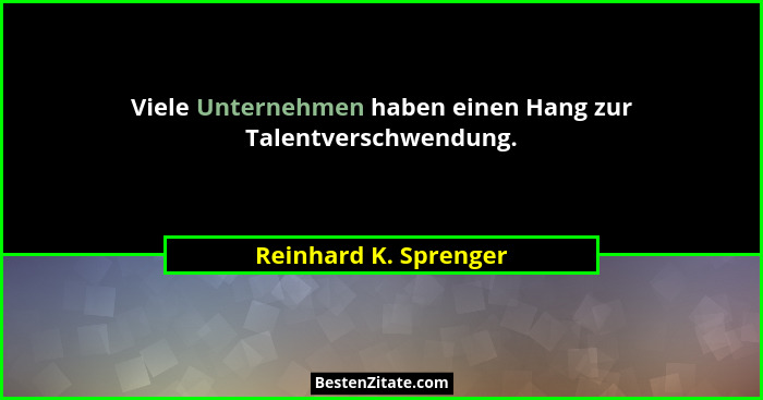 Viele Unternehmen haben einen Hang zur Talentverschwendung.... - Reinhard K. Sprenger