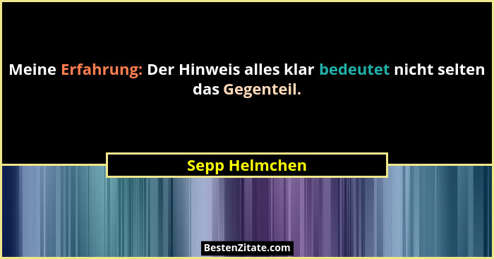 Meine Erfahrung: Der Hinweis alles klar bedeutet nicht selten das Gegenteil.... - Sepp Helmchen