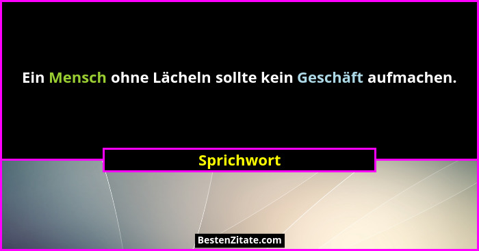 Ein Mensch ohne Lächeln sollte kein Geschäft aufmachen.... - Sprichwort