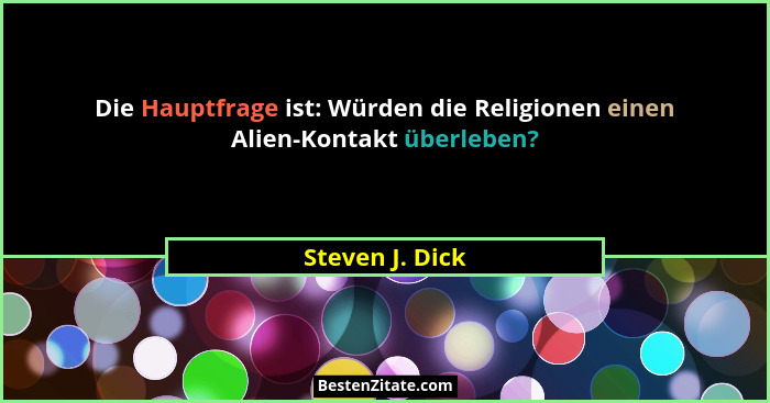 Die Hauptfrage ist: Würden die Religionen einen Alien-Kontakt überleben?... - Steven J. Dick