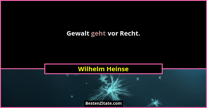 Gewalt geht vor Recht.... - Wilhelm Heinse