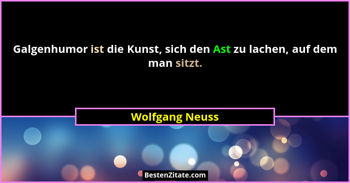 Galgenhumor ist die Kunst, sich den Ast zu lachen, auf dem man sitzt.... - Wolfgang Neuss