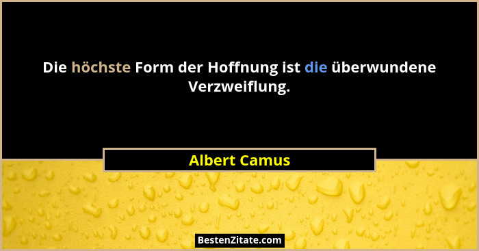Die höchste Form der Hoffnung ist die überwundene Verzweiflung.... - Albert Camus