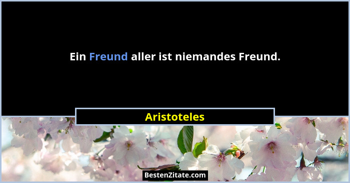 Ein Freund aller ist niemandes Freund.... - Aristoteles