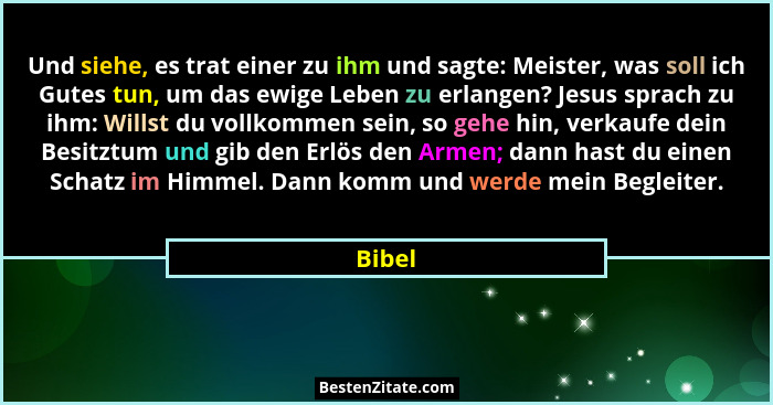 Und siehe, es trat einer zu ihm und sagte: Meister, was soll ich Gutes tun, um das ewige Leben zu erlangen? Jesus sprach zu ihm: Willst du vol... - Bibel