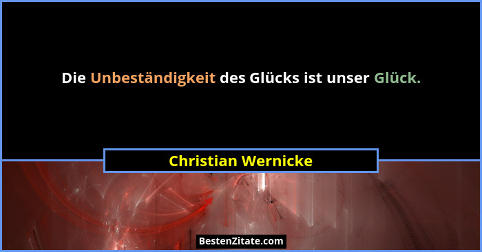 Die Unbeständigkeit des Glücks ist unser Glück.... - Christian Wernicke